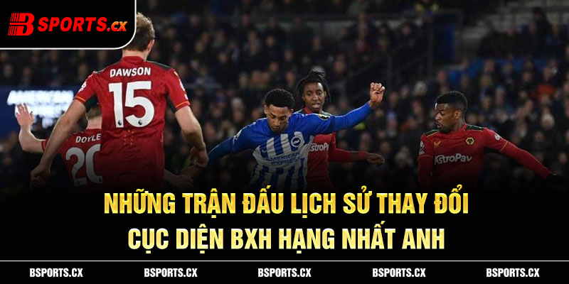 Trận đấu lịch sử cần phải nhớ làm thay đổi cục diện BXH hạng nhất Anh