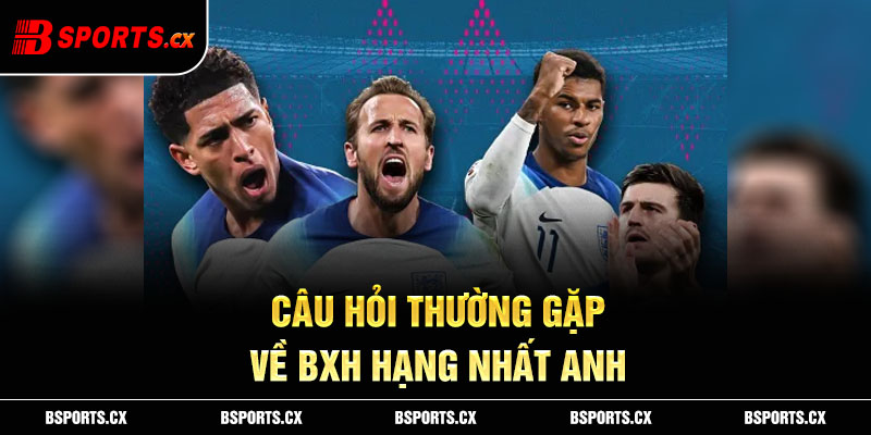 Câu hỏi thường gặp về BXH Hạng Nhất Anh tại Bsports