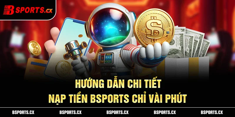Hướng dẫn nạp tiền Bsports với các bước rõ ràng dễ hiểu dễ thực hiện