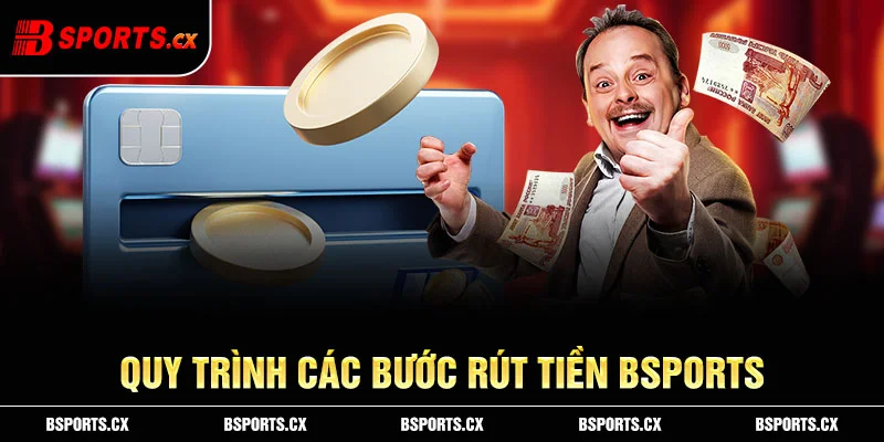 Quy trình các bước để rút tiền Bsports nhanh và mượt mà