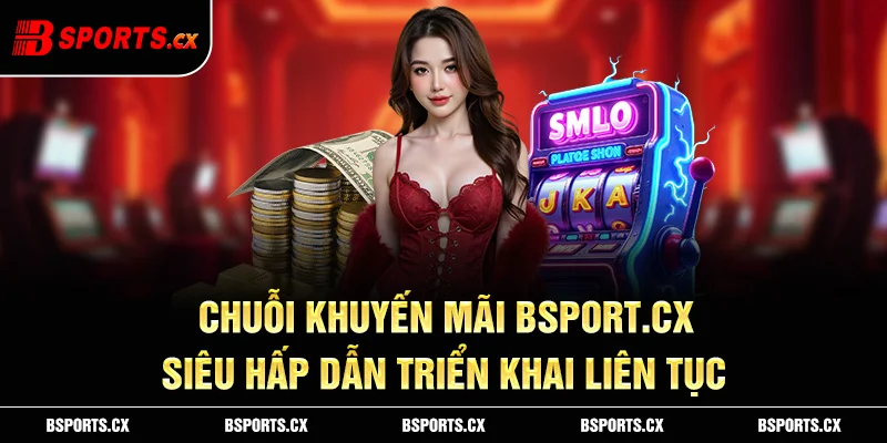 Khuyến mãi Bsport trải rộng từ hội viên mới đến thành viên VIP, có tại mọi sảnh cược