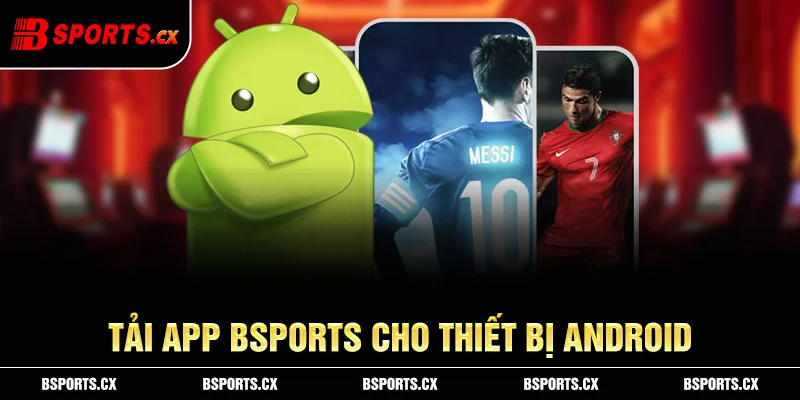 Tải app Bsports cho thiết bị androi luôn được nhà cái chúng tôi khuyến nghị tới mọi người chơi