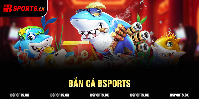 Top lưu ý người chơi cần nắm bắt tại sảnh bắn cá Bsports để dễ dàng phá đảo