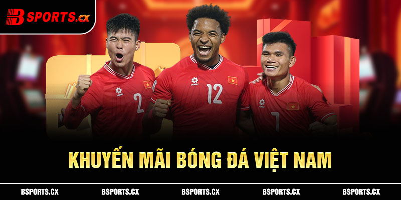 Khuyến mãi bóng đá Việt Nam đem đến lợi ích lớn cho hội viên ủng hộ tuyển Việt Nam